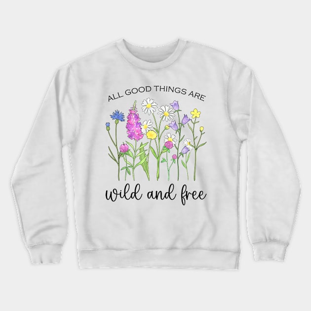 Blooming Wildflowers - All Good Things Are Wild And Free Crewneck Sweatshirt by Whimsical Frank